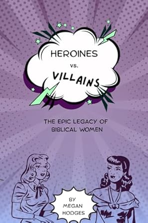 Heroines vs Villains: The Epic Legacy of Biblical Women              (scroll down to purchase with Amazon)